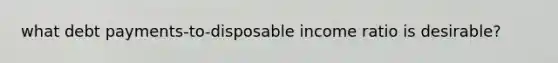 what debt payments-to-disposable income ratio is desirable?