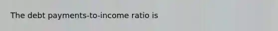 The debt payments-to-income ratio is