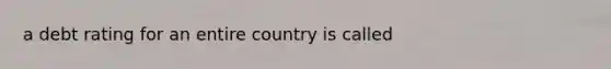 a debt rating for an entire country is called