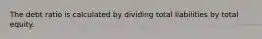 The debt ratio is calculated by dividing total liabilities by total equity.