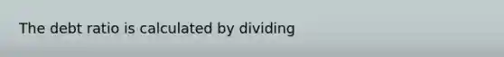 The debt ratio is calculated by dividing