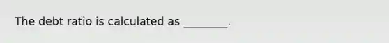 The debt ratio is calculated as ________.