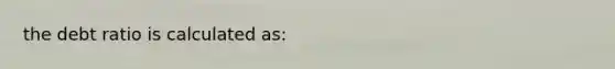 the debt ratio is calculated as: