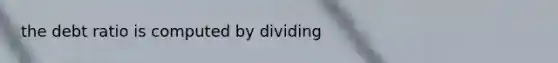 the debt ratio is computed by dividing