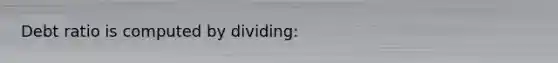 Debt ratio is computed by dividing: