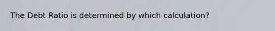 The Debt Ratio is determined by which​ calculation?