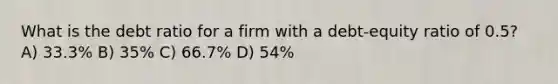 What is the debt ratio for a firm with a debt-equity ratio of 0.5? A) 33.3% B) 35% C) 66.7% D) 54%