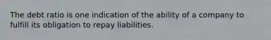 The debt ratio is one indication of the ability of a company to fulfill its obligation to repay liabilities.