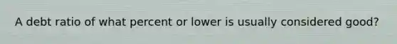 A debt ratio of what percent or lower is usually considered good?