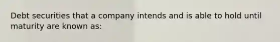 Debt securities that a company intends and is able to hold until maturity are known as: