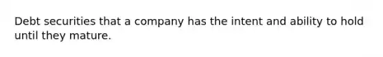 Debt securities that a company has the intent and ability to hold until they mature.