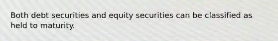 Both debt securities and equity securities can be classified as held to maturity.