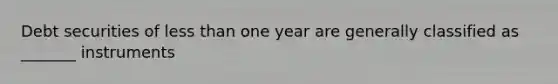 Debt securities of less than one year are generally classified as _______ instruments