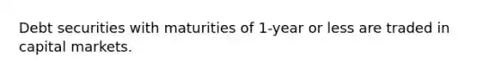 Debt securities with maturities of 1-year or less are traded in capital markets.