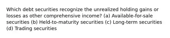 Which debt securities recognize the unrealized holding gains or losses as other comprehensive income? (a) Available-for-sale securities (b) Held-to-maturity securities (c) Long-term securities (d) Trading securities