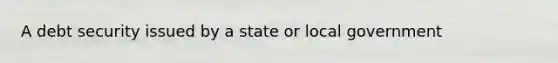 A debt security issued by a state or local government