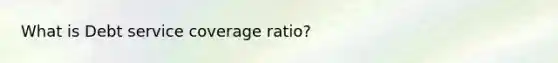 What is Debt service coverage ratio?