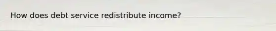 How does debt service redistribute income?