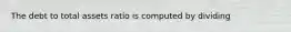 The debt to total assets ratio is computed by dividing