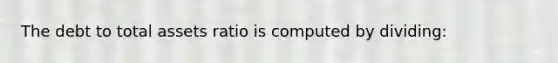 The debt to total assets ratio is computed by dividing: