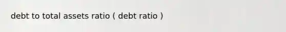 debt to total assets ratio ( debt ratio )