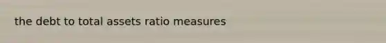 the debt to total assets ratio measures