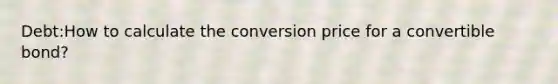 Debt:How to calculate the conversion price for a convertible bond?