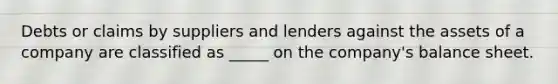 Debts or claims by suppliers and lenders against the assets of a company are classified as _____ on the company's balance sheet.