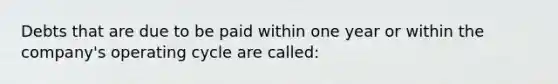 Debts that are due to be paid within one year or within the company's operating cycle are called: