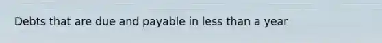 Debts that are due and payable in less than a year