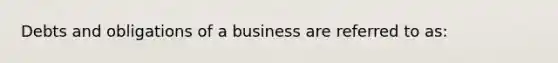 Debts and obligations of a business are referred to as: