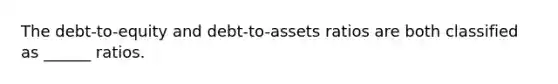 The debt-to-equity and debt-to-assets ratios are both classified as ______ ratios.