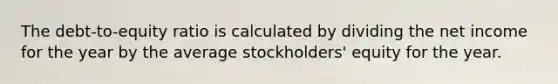 The debt-to-equity ratio is calculated by dividing the net income for the year by the average stockholders' equity for the year.