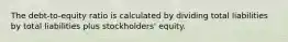 The debt-to-equity ratio is calculated by dividing total liabilities by total liabilities plus stockholders' equity.