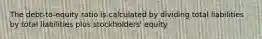 The debt-to-equity ratio is calculated by dividing total liabilities by total liabilities plus stockholders' equity