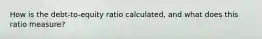 How is the debt-to-equity ratio calculated, and what does this ratio measure?