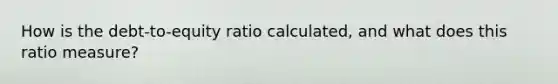 How is the debt-to-equity ratio calculated, and what does this ratio measure?