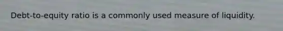 Debt-to-equity ratio is a commonly used measure of liquidity.