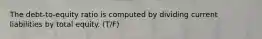 The debt-to-equity ratio is computed by dividing current liabilities by total equity. (T/F)