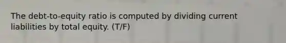 The debt-to-equity ratio is computed by dividing current liabilities by total equity. (T/F)