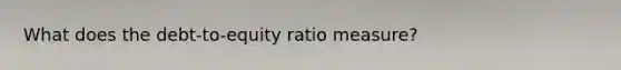 What does the debt-to-equity ratio measure?