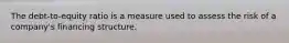 The debt-to-equity ratio is a measure used to assess the risk of a company's financing structure.