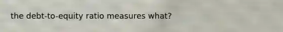 the debt-to-equity ratio measures what?