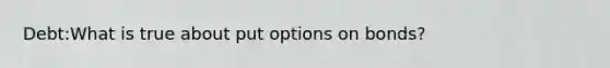 Debt:What is true about put options on bonds?