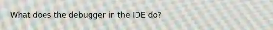 What does the debugger in the IDE do?