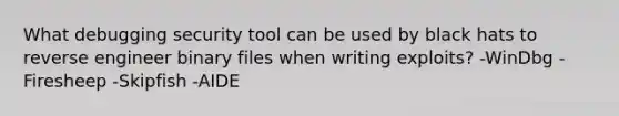 What debugging security tool can be used by black hats to reverse engineer binary files when writing exploits? -WinDbg -Firesheep -Skipfish -AIDE