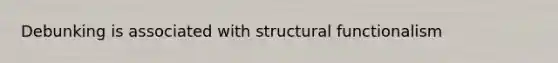 Debunking is associated with structural functionalism