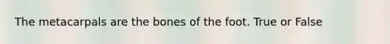 The metacarpals are the bones of the foot. True or False