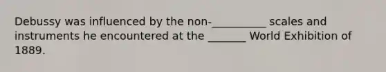 Debussy was influenced by the non-__________ scales and instruments he encountered at the _______ World Exhibition of 1889.