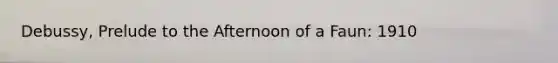 Debussy, Prelude to the Afternoon of a Faun: 1910